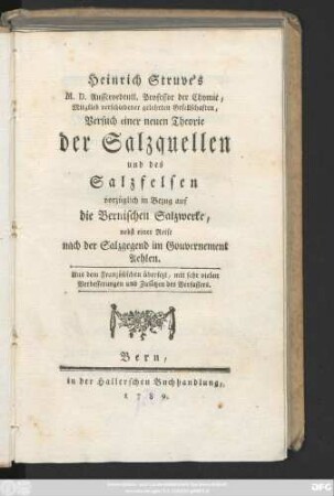 Heinrich Struve's M. D. Ausserordentl. Professor der Chymie, Mitglied verschiedener gelehrten Gesellschaften, Versuch einer neuen Theorie der Salzquellen und des Salzfelsen vorzüglich in Bezug auf die Bernischen Salzwerke : nebst einer Reise nach der Salzgegend im Gouvernement Aehlen. Aus dem Französischen übersetzt, mit sehr vielen Verbesserungen und Zusätzen des Verfassers