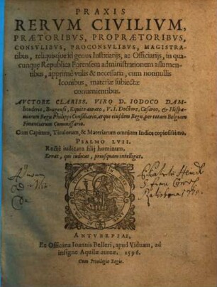 Praxis Rervm Civilivm : Praetoribvs, Propraetoribvs, Consvlibvs, Proconsvlibvs, Magistratibus, reliquisque id genus Iustitiarijs, ac Officiarijs ... vtilis & necessaria, cum nonnullis Iconibus, materiae subiectae conuentientibus