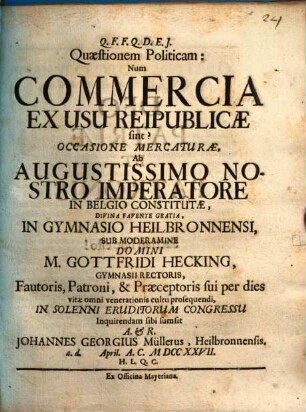 Quaestionem politicam: Num commercia ex usu reipublicae sint? occasione mercaturae, ab Augustissimo nostro imperatore in Belgio constitutae inquirendam sibi sumsit Johannes Georgius Müllerus