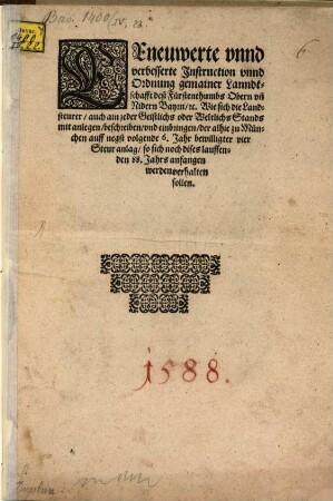 Eeneuwerte unnd verbesserte Instruction unnd Ordnung gemainer Lanndtschafft deß Fürstenthumbs Obern und Nidern Bayrn ... Wie sich die Landsteurer, auch ain jeder Geistlichs oder Weltlichs Stands, mit anlegen, beschreiben und einbringen der alhie zu München auff negst volgende 6. Jahr bewilligter vier Steur anlag, so sich noch dises lauffenden 88. Jahrs anfangen werden, verhalten sollen