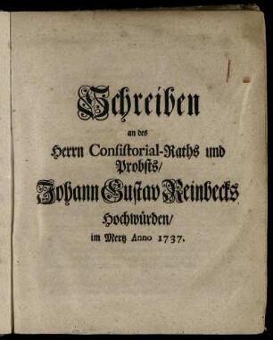 Schreiben an des Herrn Consistorial-Raths und Probsts, Johann Gustav Reinbecks Hochwürden, im Mertz Anno 1737