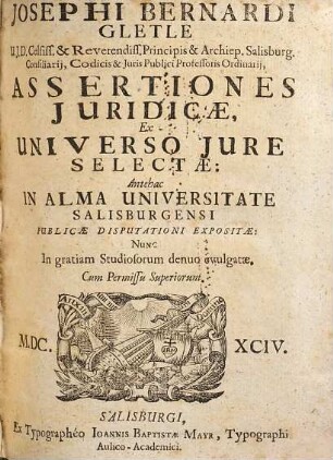Josephi Bernardi Gletle ... Assertiones Juridicae Ex Universo Jure Selectae : Antehac In Alma Universitate Salisburgensi Publicae Disputationi Expositae, Nunc ... denuo evulgatae