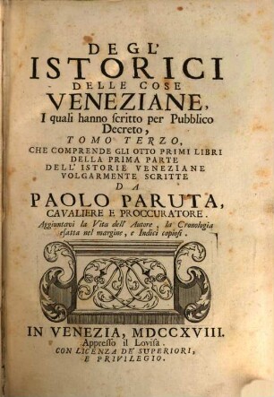 Degl'Istorici Delle Cose Veneziane, Iquali hanno scritto per Pubblico Decreto, Tomo .... 3, Che Comprende Gli Otto Primi Libri Della Prima Parte Dell' Istorie Veneziane Volgarmente Scritte Da Paolo Paruta, Cavaliere E Proccuratore : Aggiuntavi la Vita dell' Autore, La Cronologia esatta nel margine, e indici copiosi