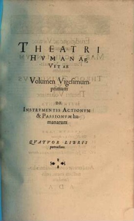 Theatrvm Hvmanæ Vitæ Theodori Zuingeri Bas. Tertiatione : Nouem Volvminibvs locupletatum, interpolatum, renouatum. Cum tergemino Elencho, Methodi scilicet, Titulorum & Exemplorum, 21. Theatri Hvmanae Vitae Volumen Vigesimumprimum De Instrvmentis Actionvm & Passionvm humanarum : Qvatvor Libris pertractans