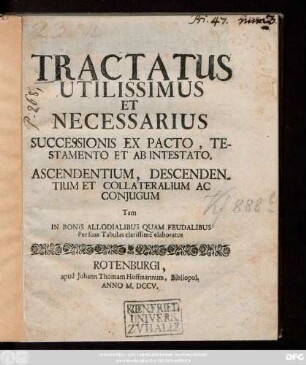 Tractatus Utilissimus Et Necessarius Successionis Ex Pacto, Testamento Et Ab Intestato. Ascendentium, Descendentium Et Collateratium Ac Conjugum Tam In Bonis Allodialibus Quam Feudalibus Persuas Tabulas clarissime elaboratus
