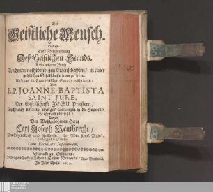 2: R. P. Joannis Saint-Jure, Der Gesellschafft Jesu Priestern. Geistlicher Mensch/ Das ist: Eine Beschreibung/ Von denen Reguln und Gelübden Deß Geistlichen Stands L'homme religieux  Geistlicher Mensch, das ist: Eine Beschreibung Von denen Reguln und Gelübden Deß Geistlichen Stands : Sambt dero nothwendigen Eigenschafften/ in einer geistlichen Gesellschafft Fromm zu leben. Anfänglich In Frantzösischer Sprach/ durch erwehnten Authorem Seeligen beschriben/ anjetzo aber auff grosses Verlangen/ in die Hochteutsche Mutter-Sprach übersetzt