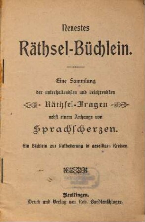 Neuestes Rätsel-Büchlein : eine Sammlung der unterhaltendsten und belehrendsten Räthselfragen nebst einem Anhange von Sprachscherzen ; ein Büchlein zur Aufheiterung in geselligen Kreisen