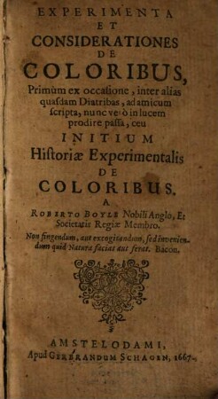Experimenta Et Considerationes De Coloribus : Primùm ex occasione, inter alias quasdam Diatribas, ad amicum scripta, nunc verò in lucem prodire passa, ceu Initium Historiae Experimentalis De Coloribus