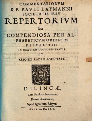 Ius Canonicum R.P. Pauli Laymanni, Soc: Jesu Theologi, Et Olim In Alma Et Episcopali Academia Dilingana SS. Canonum Ordinarii Professoris, [1,2]. Repertorium seu Compendiosa Per Alphabeticum Ordinem Descriptio