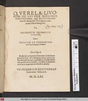QVERELA LIVO=||NIAE DE SVI PER MOSCHOS || VASTATIONE, AD ILLVSTRISSI=||mos & clementiss: Principes in con=||uentu Naumburgensi,|| Per || GEORGIVM NEINERVM || RIGENSEM.|| Item:|| EXILIVM ET PEREGRINA=||tio Concordiae per eundem.|| ... ||