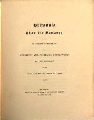 Britannia after the Romans : being an attempt to illustrate the religious and political revolutions of that province in the fifth and succeeding centuries, [1]