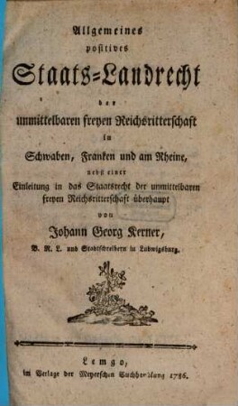 Allgemeines positives Staats-Landrecht der unmittelbaren freyen Reichsritterschaft in Schwaben, Franken und am Rheine : nebst einer Einleitung in das Staatsrecht der unmittelbaren freyen Reichsritterschaft überhaupt