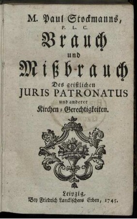 M. Paul Stockmanns, P. L. C. Brauch und Mißbrauch Des geistlichen Juris Patronatus und anderer Kirchen-Gerechtigkeiten