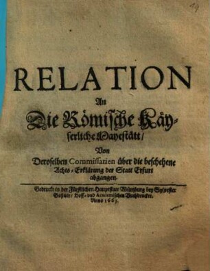 Relation An Die Römische Käyserliche Mayestätt, Von Deroselben Commissarien über die beschehene Achts-Erklärung der Statt Erfurt abgangen