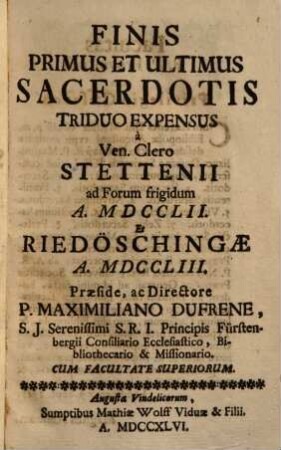 Secessus Triduani Sacerdotales Octo : [... Triduo Expensus à Ven. Clero Stettenii ad Forum frigidum A. MDCCLII. Et Riedöschingae A. MDCCLIII.]. Triduum I., Finis Primus Et Ultimus Sacerdotis