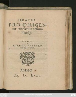 ORATIO || PRO DILIGEN=||ter excolendis artium || studijs:|| SCRIPTA || A || IOANNE ZANGERO || Iuniore Brunovicensi.||