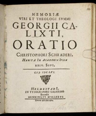 Memoriae Viri Et Theologi Summi Georgii Calixti, Oratio Christophori Schraderi : Habita In Academia Iulia XXIV. Sept. MDCLVI.