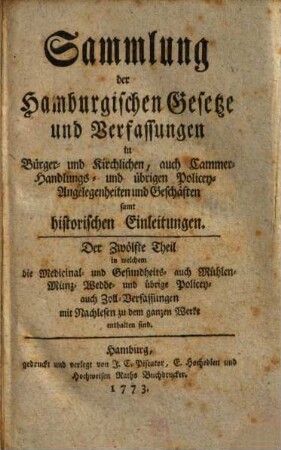 Sammlung der hamburgischen Gesetze und Verfassungen in Bürger- und kirchlichen, auch Cammer-, Handlungs- und übrigen Policey-Angelegenheiten und Geschäften samt historischen Einleitungen. 12. 1773