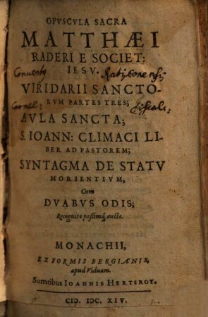 Opvscvla Sacra Matthaei Raderi E Societ: Iesv : Viridarii Sanctorvm Partes Tres; Avla Sancta; S. Ioann: Climaci Liber Ad Pastorem; Syntagma De Statv Morientivm, Cum Dvabvs Odis; Recognita paßimq[ue] aucta