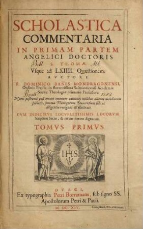 Scholastica commentaria in ... partem Angelici Doctoris S. Thomae, 1. In primam partem angelici doctoris S. Thomae usque ad LXIIII quaestionem