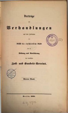 Verträge und Verhandlungen aus dem Zeitraume von ... bis ... über die Bildung und Ausführung des deutschen Zoll- und Handelsvereins : Unter Aufsicht des Central-Büreaus des Zoll-Vereins nach amtlichen Schriftstücken abgedruckt, 4. [1853 - 1858]