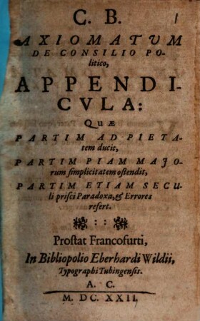 C. B. Axiomatum De Consilio Politico, Appendicula : Quae Partim Ad pietatem ducit, Partim Piam Maiorum simplicit atem ostendit, Partim Etiam Seculi prisci Paradoxa, & Errores refert