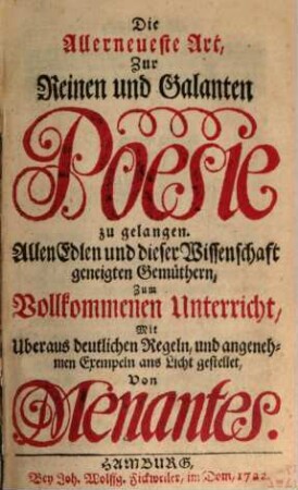 Die Allerneueste Art, Zur Reinen und Galanten Poesie zu gelangen : Allen Edlen und dieser Wissenschaft geneigten Gemüthern, Zum Vollkommenen Unterricht, Mit Uberaus deutlichen Regeln, und angenehmen Exempeln ans Licht gestellet