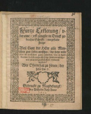Kurtze Erklerung/ uber eine/ (uff jüngste in Druck gebrachte Schrifft/) vorgestalte Frage: Weil Gott der Herr alle Menschen zum Leben versehen/ der freye wille aber in denselben gantz erstorben/ wie es dann komme/ daß sie nicht alle selig/ sondern etzliche/ und zwar der grössest theil/ verloren werden?