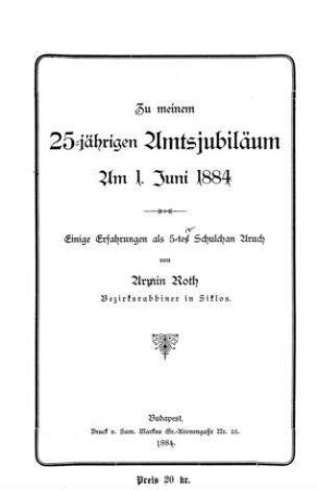Zu meinem 25-jährigen Amtsjubiläum am 1. Juni 1884 : einige Erfahrungen als 5. Schulchan Aruch / von Armin Roth