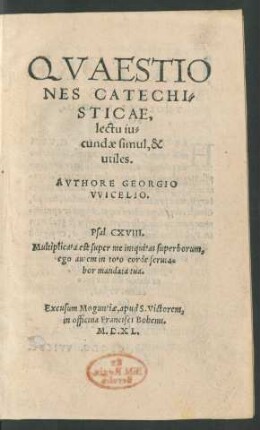 QVAESTIO||NES CATECHI=||STICAE,|| lectu iu=||cundae simul, & || utiles.|| AVTHORE GEORGIO || VVICELIO.|| ... ||