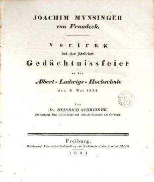 Joachim Mynsinger von Frundeck : Vortrag bei der jährlichen Gedächtnissfeier der Albert-Ludwigs-Hochschule den 9. Mai 1834