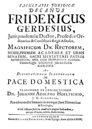 Facultatis Juridicae Decanus Fridericus Gerdesius ... Ad Disputationem Inauguralem De Pace Domestica à ... Dn. Johanne Adolpho Höltichio ... habendam ... invitat