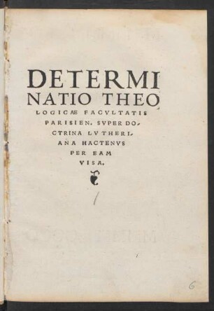 DETERMI||NATIO THEO||LOGICAE FACVLTATIS || PARISIEN. SVPER DO-||CTRINA LVTHERI-||ANA HACTENVS || PER EAM || VISA.||