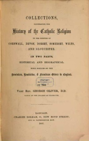 Collections, illustrating the History of the Catholic Religion in the Counties of Cornwall, Devon, Dorset, Somerset, Wilts, and Gloucester : In two Parts, historical and biographical. With Notices of the Dominican, Benedictine, and Franciscan Orders in England