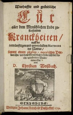 Warhaffte und gründliche Cur aller dem Menschlichen Leibe zustossenden Kranckheiten, nach der vernünfftigen und unverrückten Methode der Natur : sammt einem physico-moralischen Vorbericht, von dem Menschlichen Leibe, und der darin wirckenden Seele