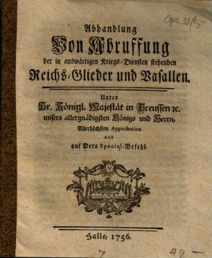 Abhandlung Von Abruffung der in auswärtigen Kriegs-Diensten stehenden Reichs-Glieder und Vasallen : Unter Sr. Königl. Majestät in Preussen [et]c. unsers allergnädigsten Königs und Herren, Allerhöchsten Approbation und auf Dero Special-Befehl