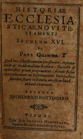 Historiae Ecclesiasticae, Novi Testamenti, ... seu Pars ... : Qua res Christianorum, Judaeorum, Gentilium, Muhammedanorum, iuxta novem, post natum Christum, primorum Seculorum seriem, breviter, succincte & aphoristice primo proponuntur ..., 5. Historiae Ecclesiasticae, Novi Testamenti Seculum XVI. seu Pars Quinta : Qua res, Christianorum potißimum, Orientalium et Occidentalium breviter, succincte et aphoristice primo propununtur ...