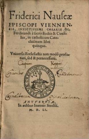Friderici Nauseae Episcopi Viennensis, invictissimi Caesaris &c. Ferdinandi à sacris studiis & Consiliis, in catholicum Catechismum libri quinque : Universis Ecclesiastis non modo profuturi, sed & pernecessarii