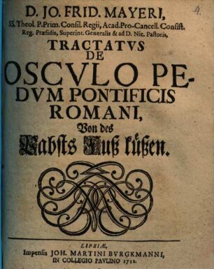 D. Jo. Frid. Mayeri, SS. Theol. P. Prim. Consil. Regii ... Tractatvs De Oscvlo Pedvm Pontificis Romani : = Von des Pabsts Fuß küßen