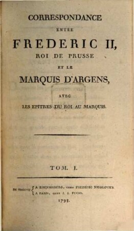 Correspondance Entre Frédéric II, Roi De Prusse Et Le Marquis D'Argens, Avec Les Epitres Du Roi Au Marquis. 1
