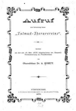 Aufruf zur Gründung eines "Talmud-Thoravereins" : gerichtet an die am 16. Mai 1878 abgehaltene isr. Generalversammlung zu Fünfkirchen / von A. Kohut
