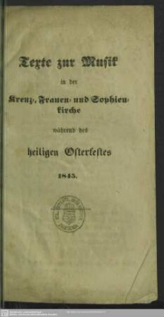 1845: Texte zur Musik in der Kreuz-, Frauen- und Sophienkirche während des heiligen Osterfestes 1845