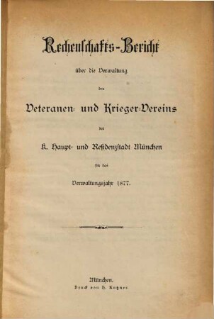 Rechenschaftsbericht über die Verwaltung des Veteranen- und Krieger-Vereins der k. Haupt- und Residenzstadt München : für das Verwaltungsjahr .... 1877