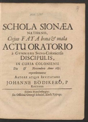 Schola Sionaea Nathanis : Cuius Fata bona & mala Actu Oratorio a Gymnasii Svevo-Coloniensis Discipulis, In Curia Coloniensi Die & Novembris Anno 1681. repraesentantur