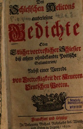 Des Schlesischen Helicons auserlesene Gedichte Oder Etlicher vortreflicher Schlesier bis anhero ohnbekandte Poetische Galanterien, [1].. Nebst einer Vorrede von Vortrefflichkeit der Neueren Deutschen Poeten