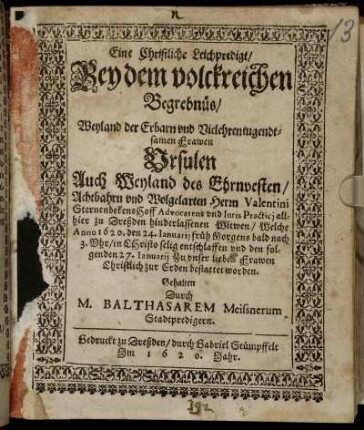 Eine Christliche Leichpredigt/ Bey dem volckreichen Begrebnüs/ Weyland der ... Frawen Ursulen Auch Weyland des ... Herrn Valentini Sternenbekens Hoff Advocatens und Iuris Practici allhier zu Dreßden hinderlassenen Witwen/ Welche Anno 1620. den 24. Ianuarii ... entschlaffen und den folgenden 27. Ianuarii ... bestattet worden