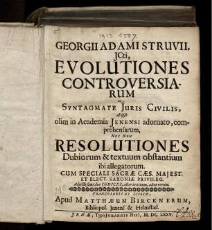 Georgii Adami Struvii, ICti, Evolutiones Controversiarum in Syntagmate Iuris Civilis, ab ipso olim in Academia Ienensi adornato, comprehensarum, Nec Non Resolutiones Dubiorum & textuum obstantium ibi allegatorum : Adiecti sunt duo Indices, alter textuum, alter rerum