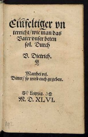 Einfeltiger vn||terricht/ wie man das || Vater vnser beten || sol. Durch || V. Dietrich.|| ... ||