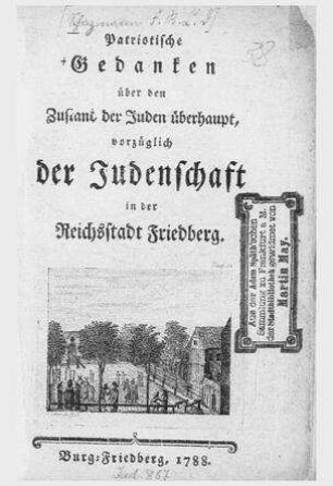 Patriotische Gedanken über den Zustand der Juden überhaupt, vorzüglich der Judenschaft in der Reichsstadt Friedberg / [Verf.[[Elektronische Ressource]] : F. R. C. D. Sch.]