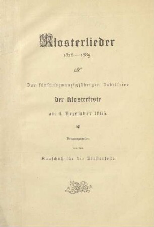 Klosterlieder 1826-1885 : zur fünfundzwanzigjährigen Jubelfeier der Klosterfeste am 4. Dezember 1885